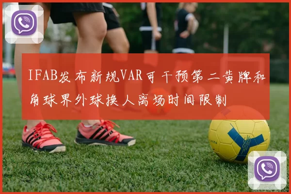 IFAB发布新规VAR可干预第二黄牌和角球界外球换人离场时间限制