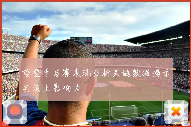 哈登季后赛表现分析关键数据揭示其场上影响力