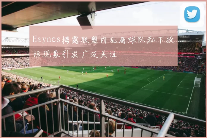 Haynes揭露联盟内乱局球队私下投诉现象引发广泛关注