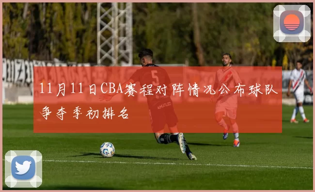11月11日CBA赛程对阵情况公布球队争夺季初排名