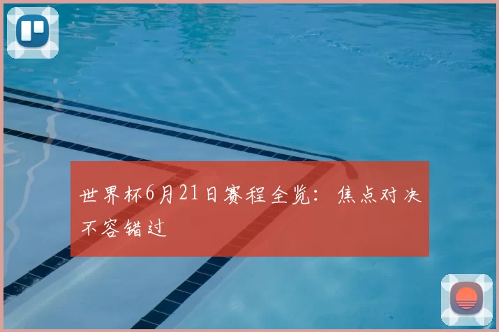 世界杯6月21日赛程全览：焦点对决不容错过