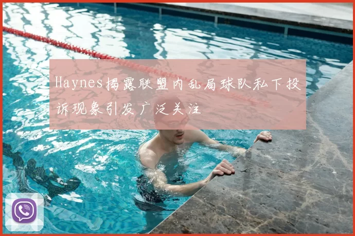 Haynes揭露联盟内乱局球队私下投诉现象引发广泛关注