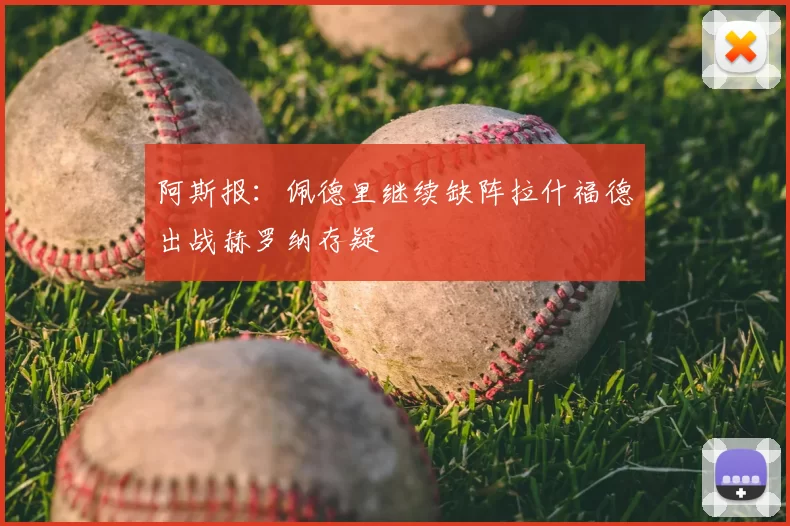 阿斯报:佩德里继续缺阵拉什福德出战赫罗纳存疑