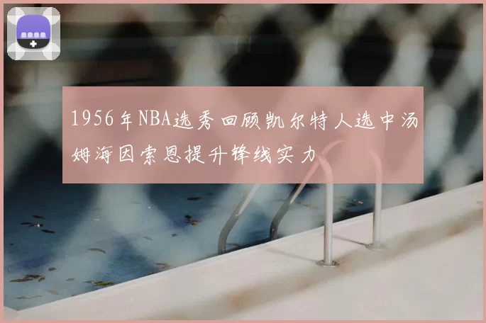 1956年NBA选秀回顾凯尔特人选中汤姆海因索恩提升锋线实力