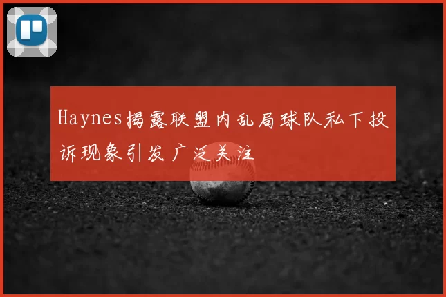 Haynes揭露联盟内乱局球队私下投诉现象引发广泛关注