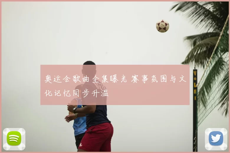 奥运会歌曲全集曝光 赛事氛围与文化记忆同步升温