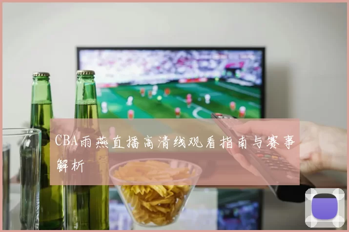 CBA雨燕直播高清线观看指南与赛事解析