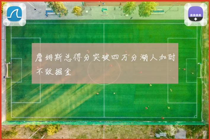 詹姆斯总得分突破四万分湖人加时不敌掘金