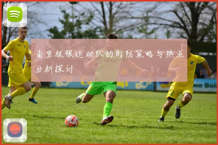 南京极限运动队的盯防策略与热点分析探讨